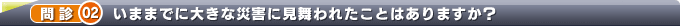 いままでに大きな災害に見舞われたことはありますか?